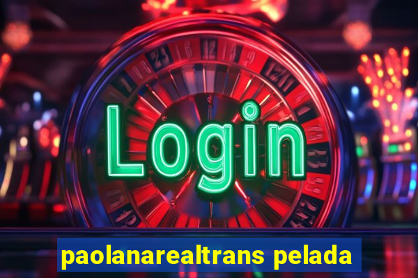 paolanarealtrans pelada